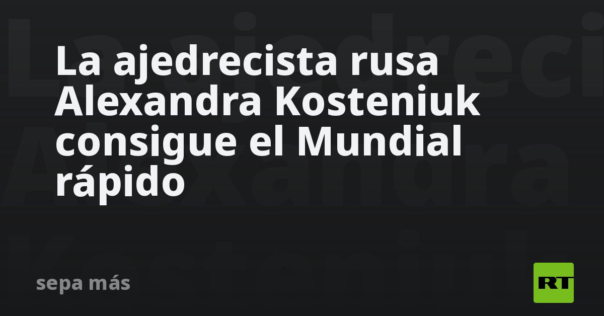 La Ajedrecista Rusa Alexandra Kosteniuk Consigue El Mundial R Pido Rt