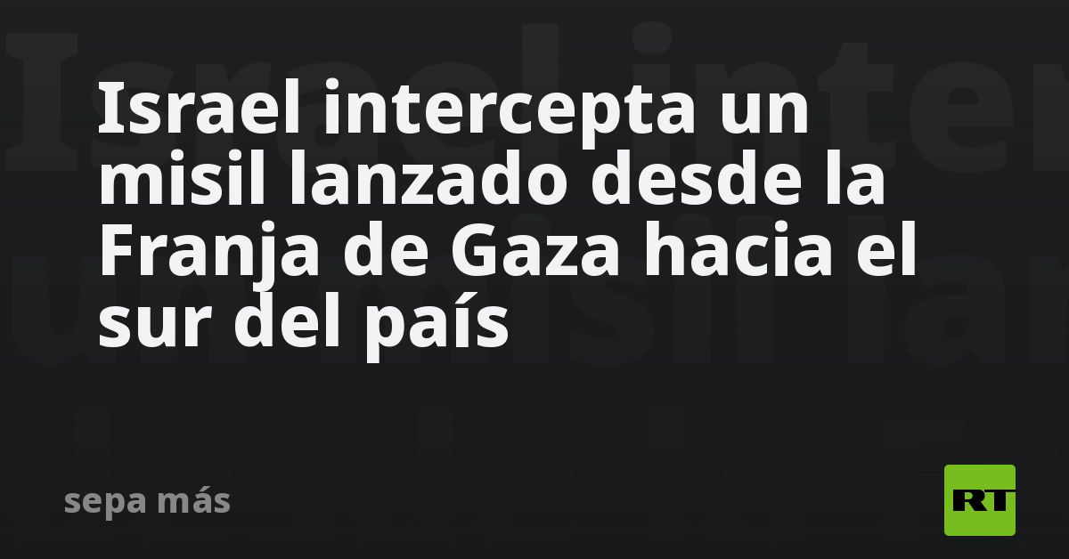 Israel Intercepta Un Misil Lanzado Desde La Franja De Gaza Hacia El Sur