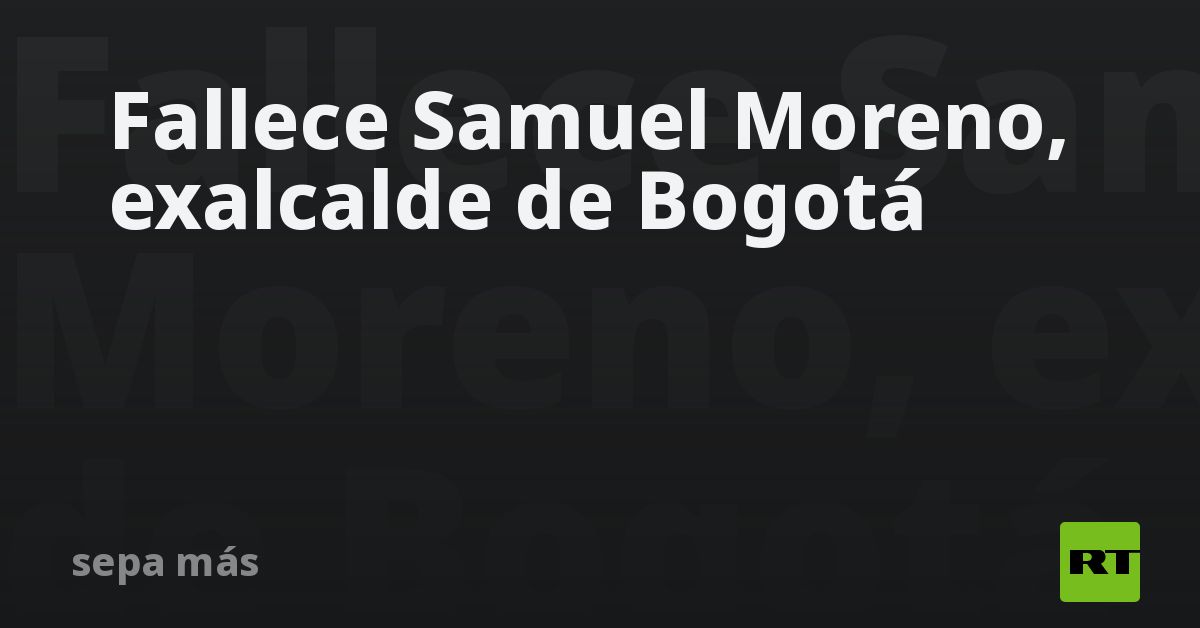 Fallece Samuel Moreno exalcalde de Bogotá RT