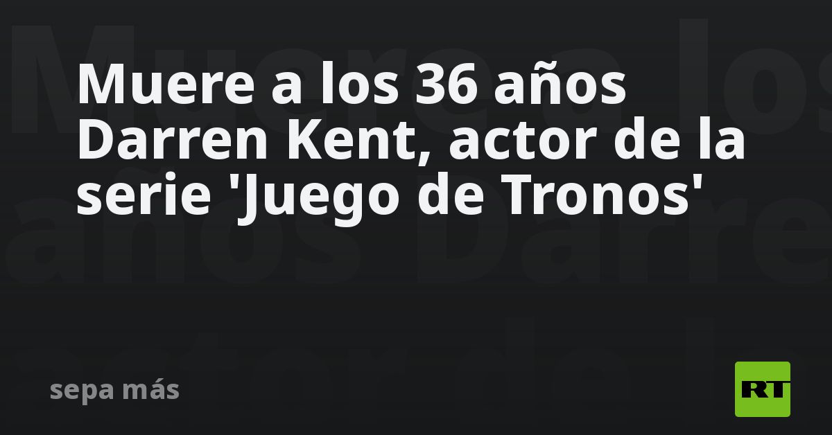 Muere a los 36 años Darren Kent actor de la serie Juego de Tronos RT