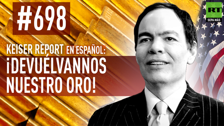 Keiser Report en español: ¡Devuélvannos nuestro oro! (E698)