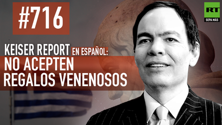 Keiser Report en español: No acepten regalos venenosos (E716)