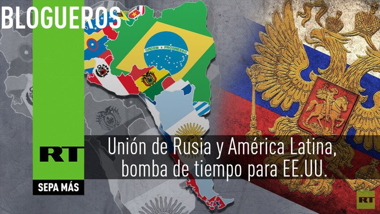 La unión de Rusia y América Latina, una bomba de tiempo para EE.UU.