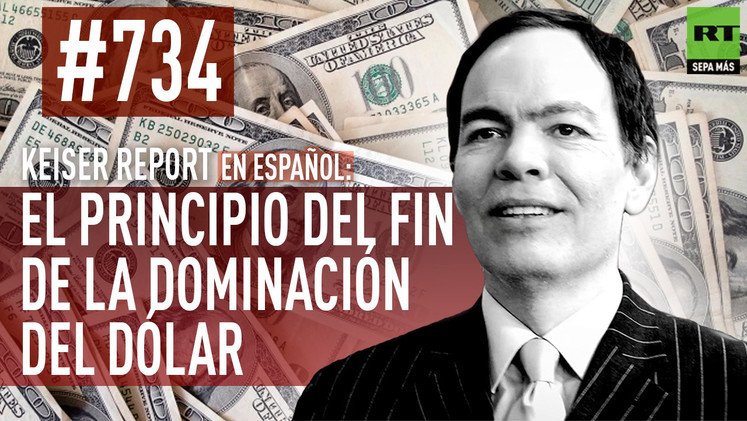 Keiser Report en español: El principio del fin de la dominación del dólar (E734)
