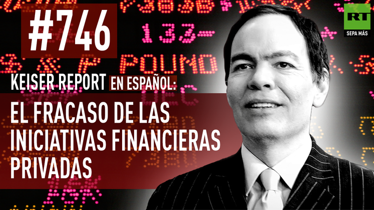 Keiser Report en español: El fracaso de las iniciativas financieras privadas (E746)
