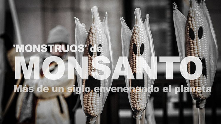 Los 'monstruos' de Monsanto: más de un siglo envenenando el planeta