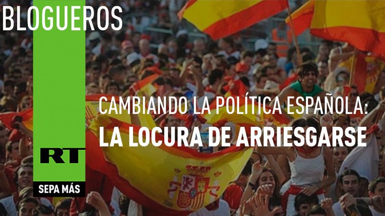 Cambiando la política española: la locura de arriesgarse