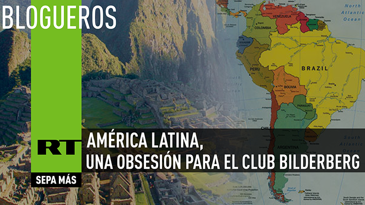 América Latina, una obsesión para el Club Bilderberg