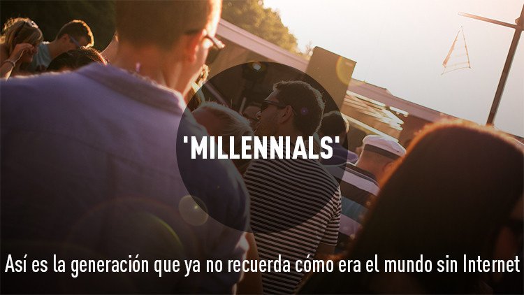 'Millennials': Así es la generación que ya no recuerda cómo era el mundo sin Internet