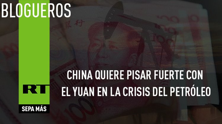 China quiere pisar fuerte con el yuan en la crisis del petróleo