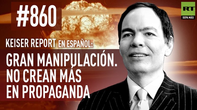 Keiser report en español: Gran manipulación. No crean más en propaganda (E860)