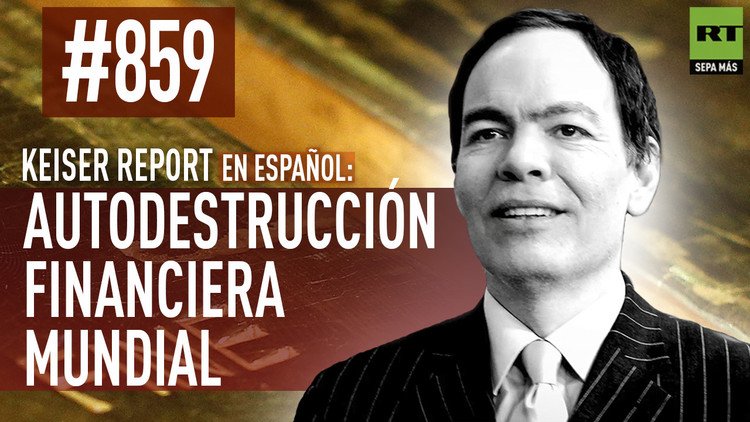 Keiser report en español: Autodestrucción financiera mundial (E859)