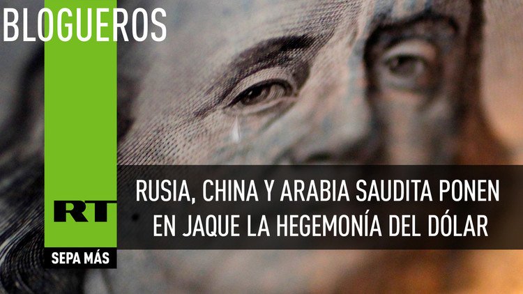 Rusia, China y Arabia Saudita ponen en jaque la hegemonía del dólar