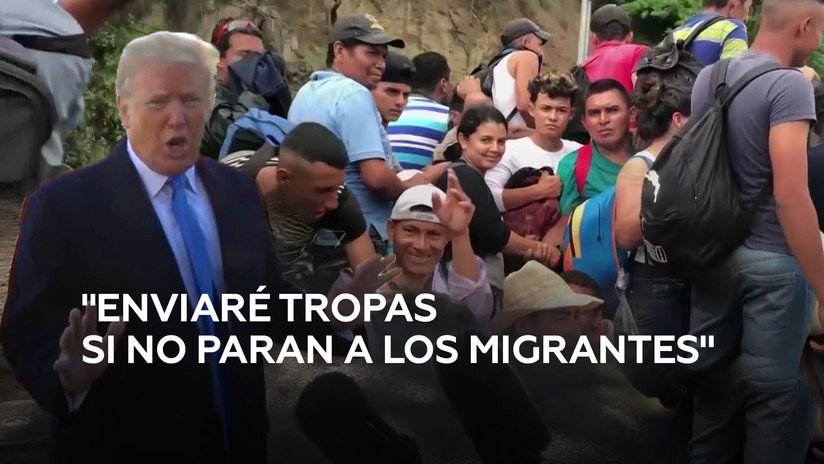 Trump amenaza con enviar tropas y cerrar la frontera si México no frena la avalancha de migrantes