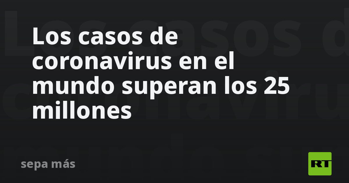 Los casos de coronavirus en el mundo superan los 25 millones - RT