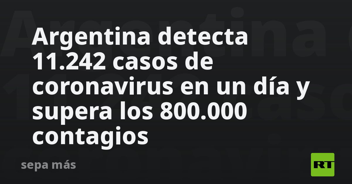 Argentina detecta 11.242 casos de coronavirus en un día y supera los ...