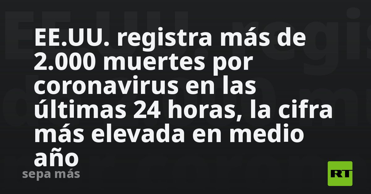 EE.UU. registra más de 2.000 muertes por coronavirus en las últimas 24 ...