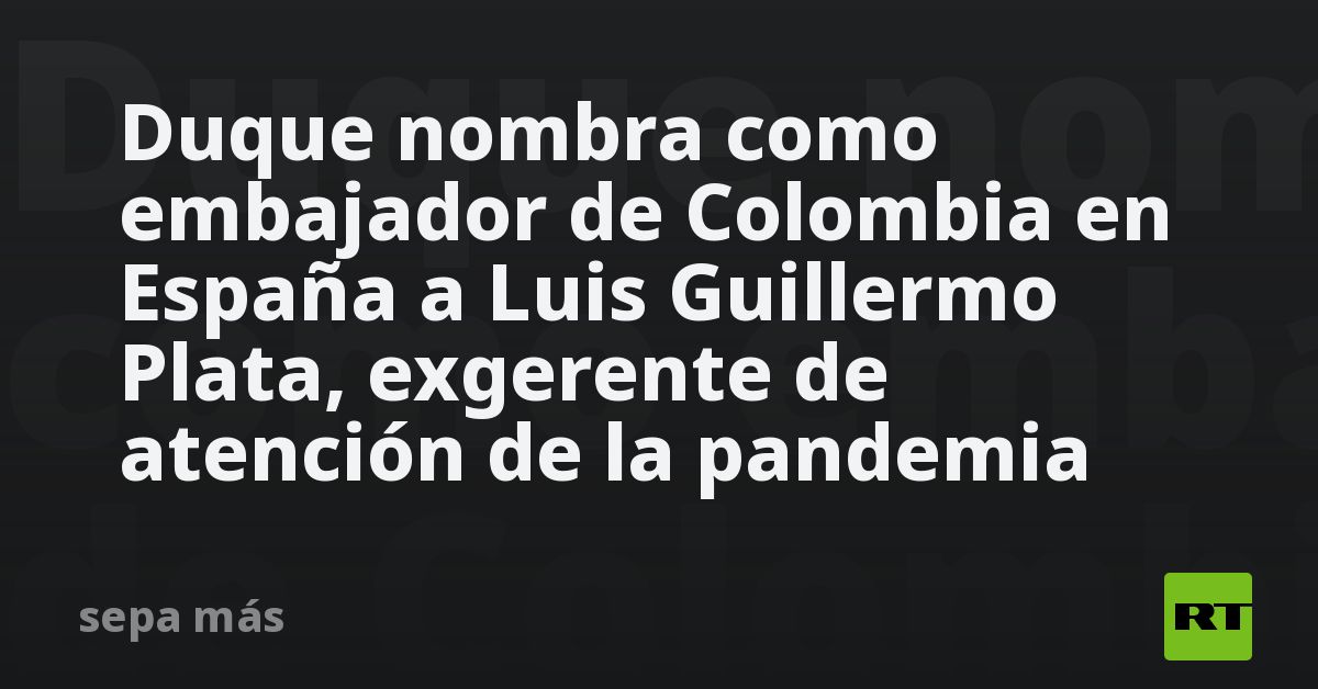 Duque Nombra Como Embajador De Colombia En España A Luis Guillermo