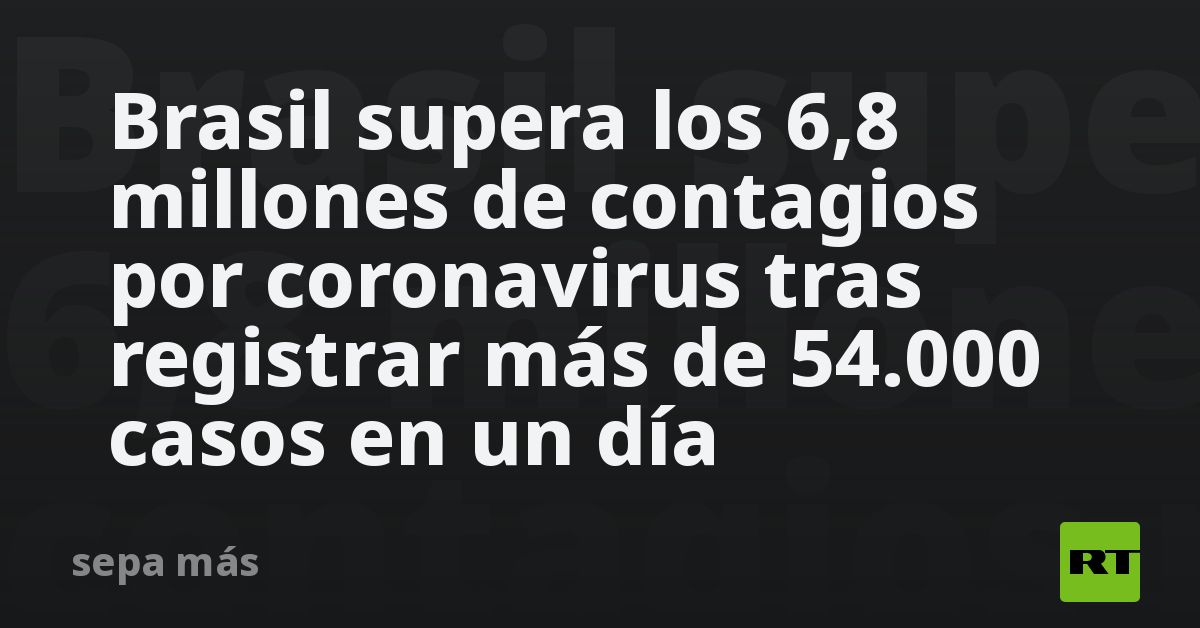 Brasil supera los 6,8 millones de contagios por coronavirus tras ...