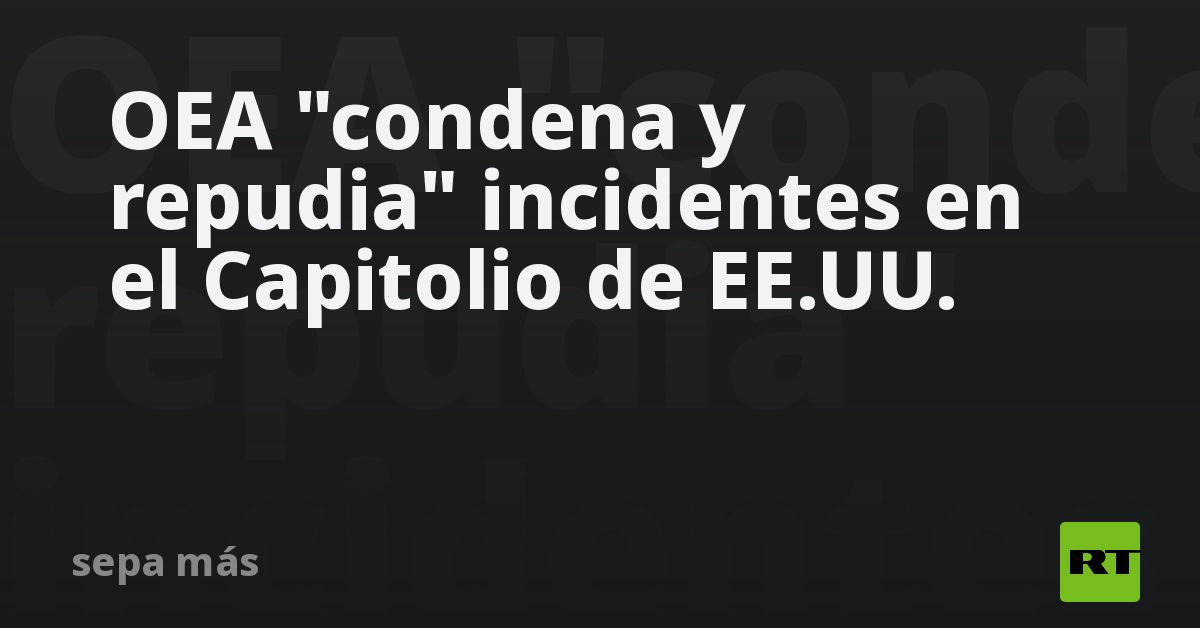 La OEA "condena y repudia" incidentes en el Capitolio de EE.UU. - RT