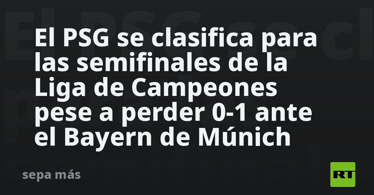 El PSG se clasifica para las semifinales de la Liga de Campeones pese a ...