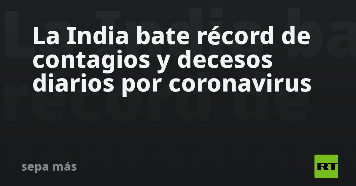 La India bate récord de contagios y decesos diarios por coronavirus - RT