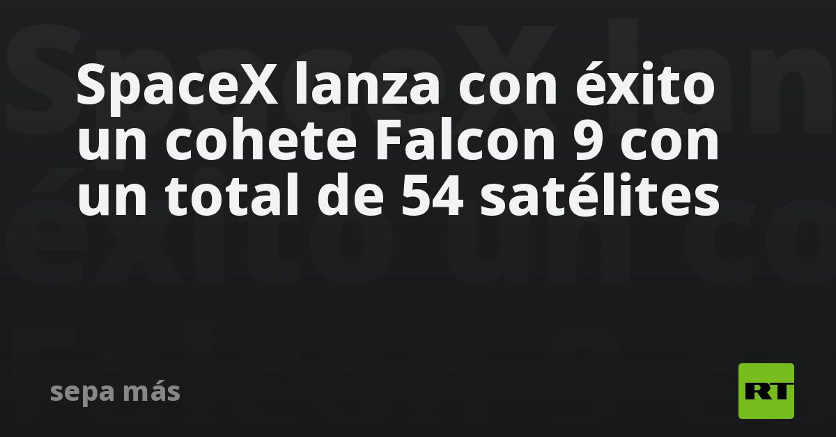 SpaceX lanza con éxito un cohete Falcon 9 con un total de 54 satélites - RT