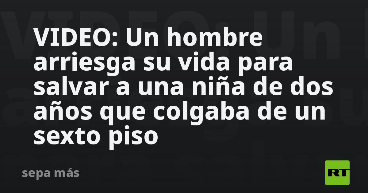 VIDEO: Un hombre arriesga su vida para salvar a una niña de dos años ...