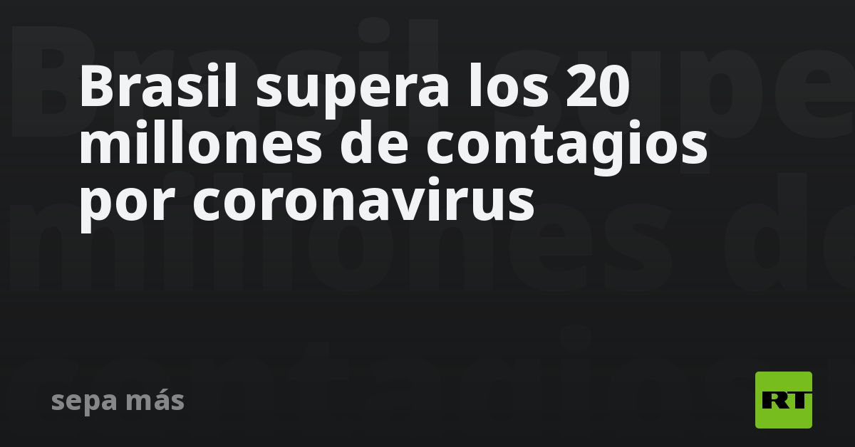 Brasil supera los 20 millones de contagios por coronavirus - RT
