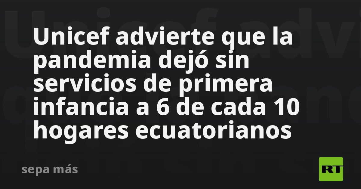 Unicef Advierte Que La Pandemia Dejó Sin Servicios De Primera Infancia A 6 De Cada 10 Hogares 5893