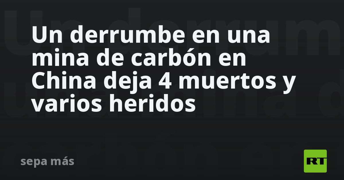 Un Derrumbe En Una Mina De Carbón En China Deja 4 Muertos Y Varios Heridos Rt 6426