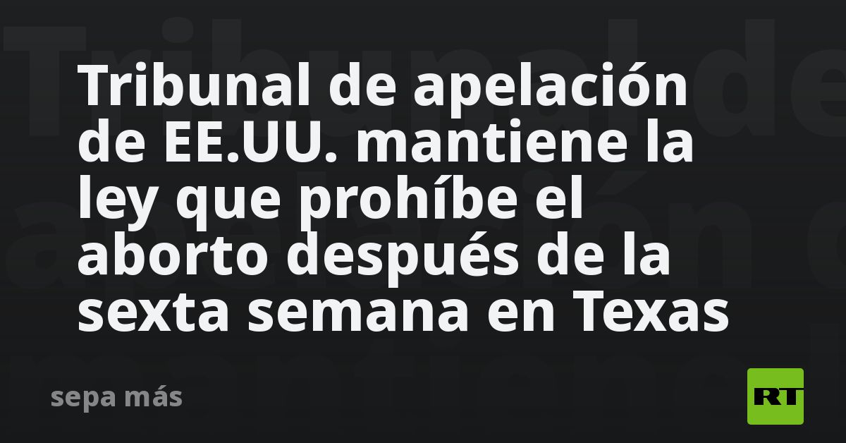 Tribunal De Apelación De Ee Uu Mantiene La Ley Que Prohíbe El Aborto