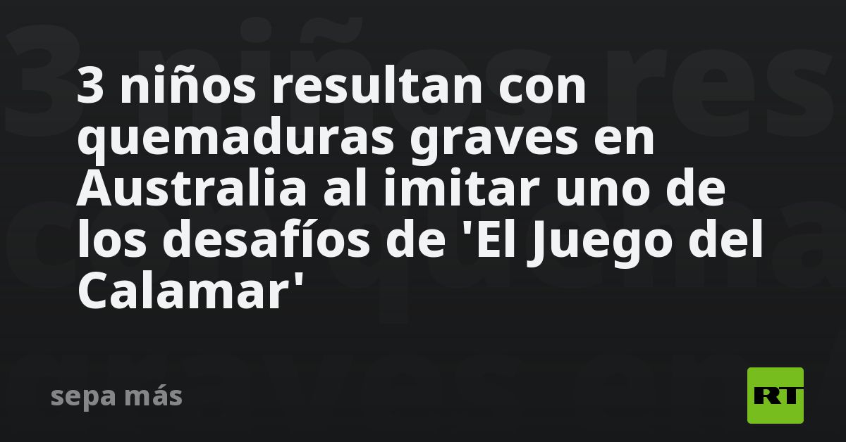 3 Niños Resultan Con Quemaduras Graves En Australia Al Imitar Uno De ...