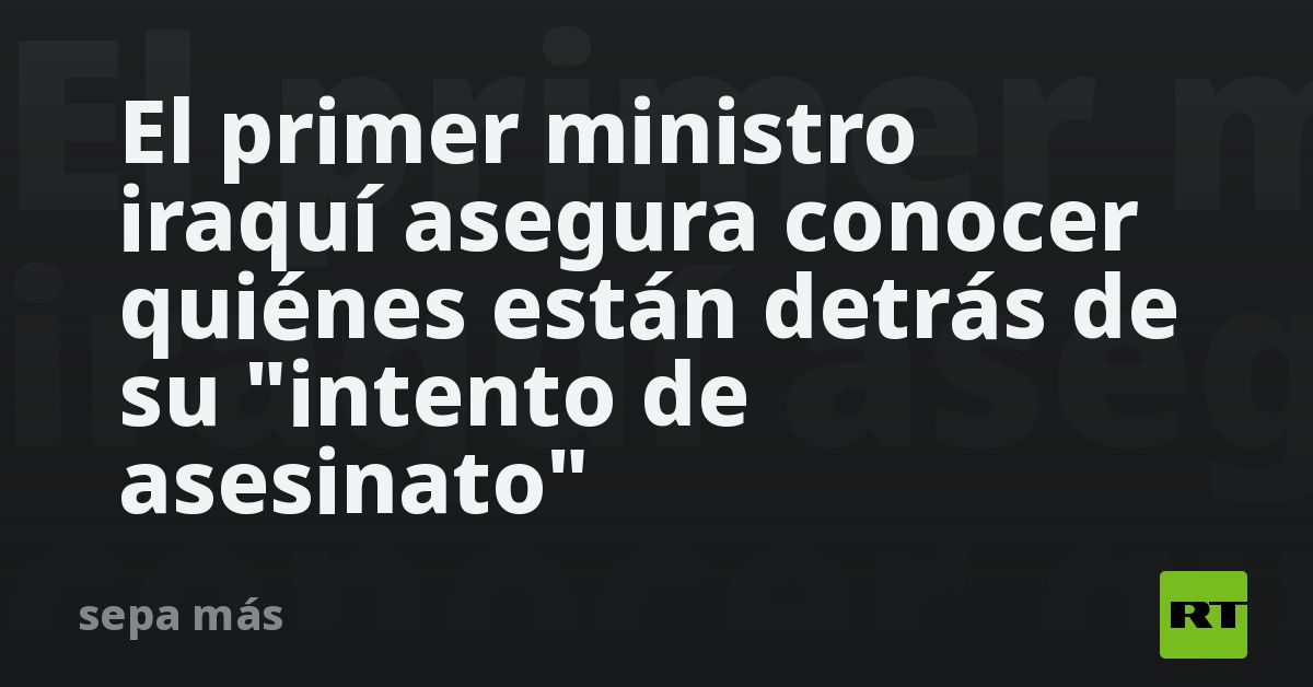 El Primer Ministro Iraquí Asegura Conocer Quiénes Están Detrás De Su Intento De Asesinato Rt 0329