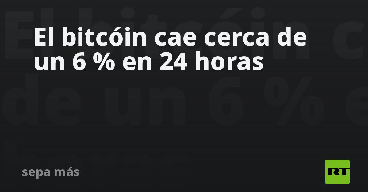 El Bitcóin Cae Cerca De Un 6 % En 24 Horas - RT