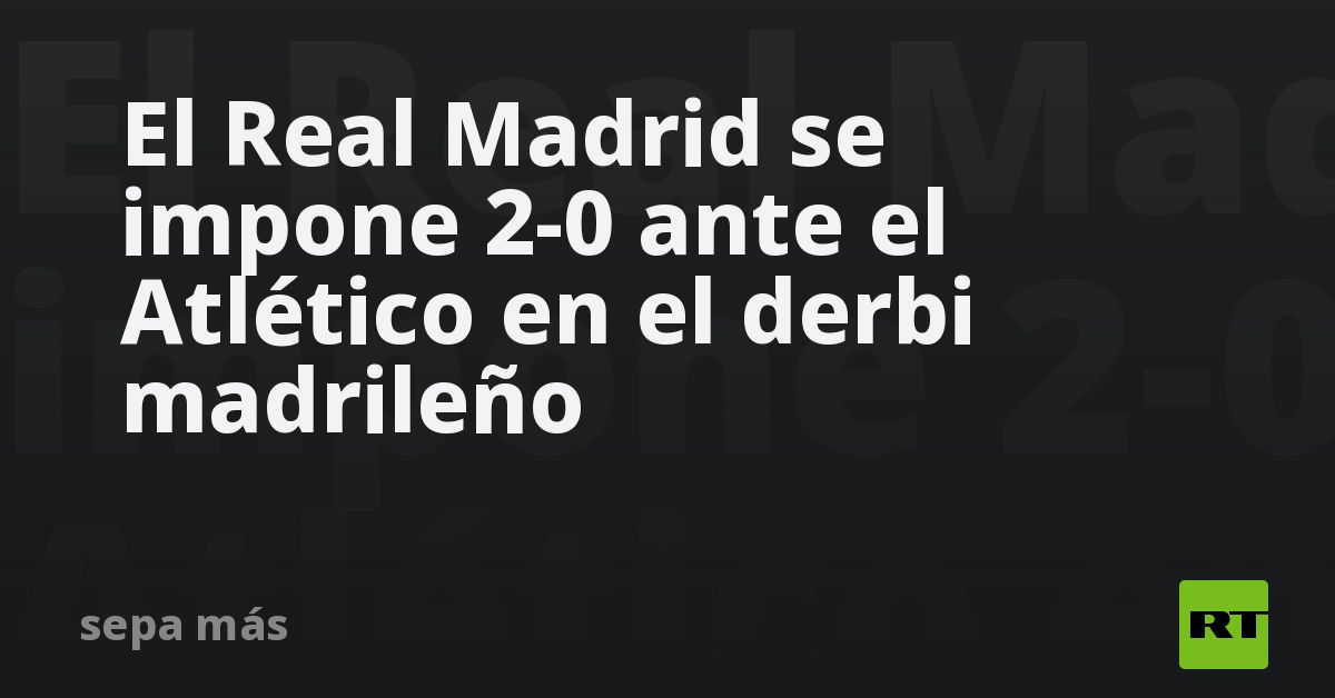 El Real Madrid se impone 2-0 ante el Atlético en el derbi madrileño - RT
