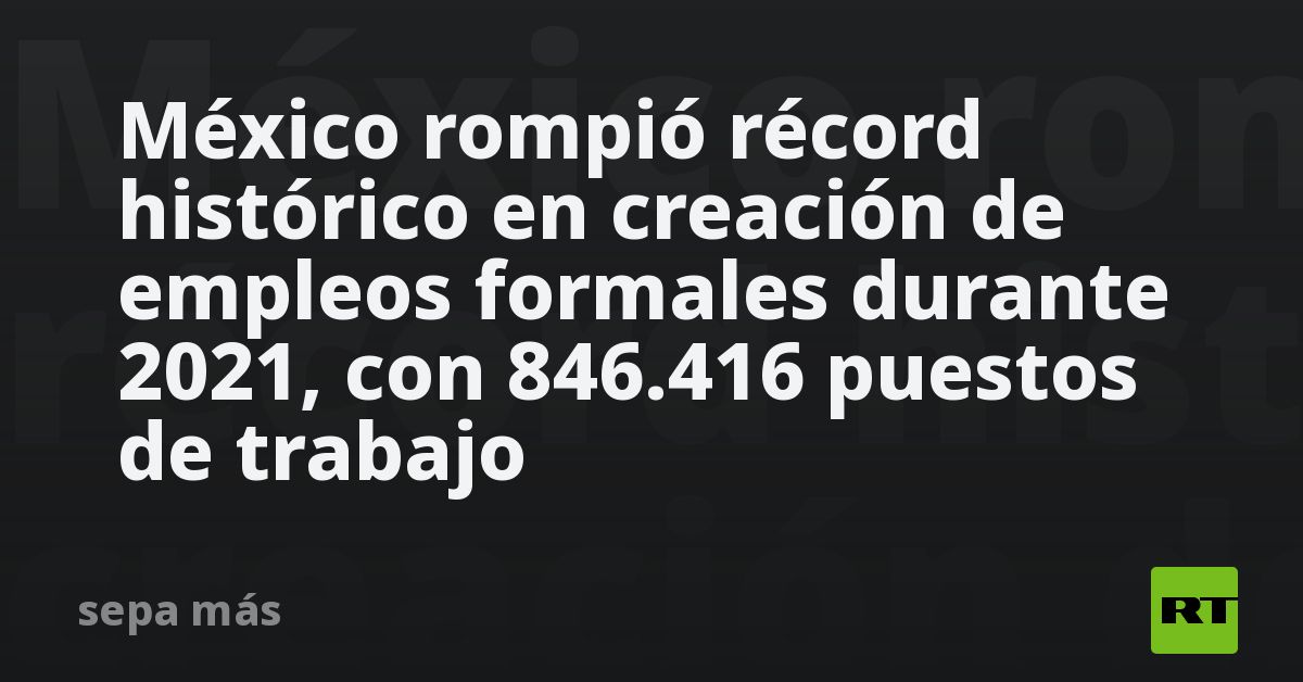 México Rompió Récord Histórico En Creación De Empleos Formales Durante