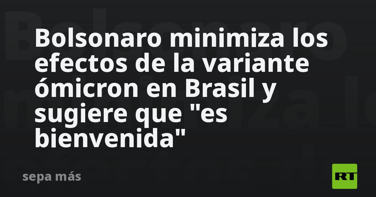 Bolsonaro minimiza los efectos de la variante ómicron en Brasil y ...