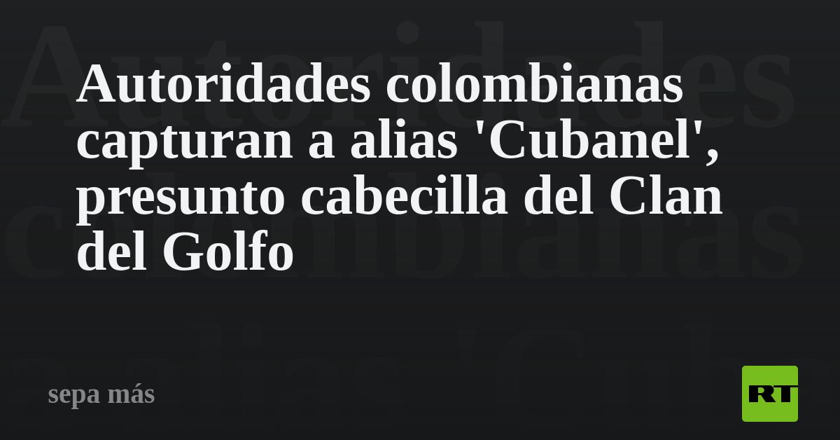 Autoridades Colombianas Capturan A Alias 'Cubanel', Presunto Cabecilla ...