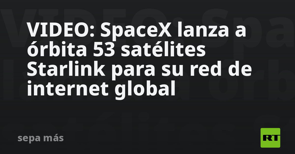 VIDEO: SpaceX lanza a órbita 53 satélites Starlink para su red de ...