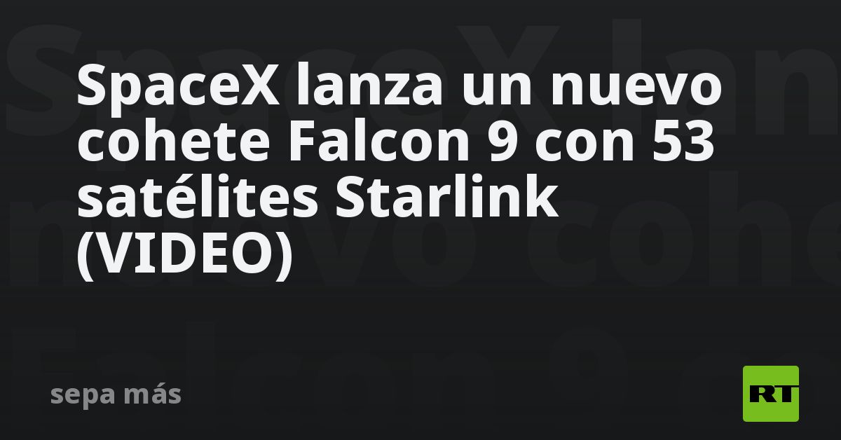 SpaceX lanza un nuevo cohete Falcon 9 con 53 satélites Starlink (VIDEO ...