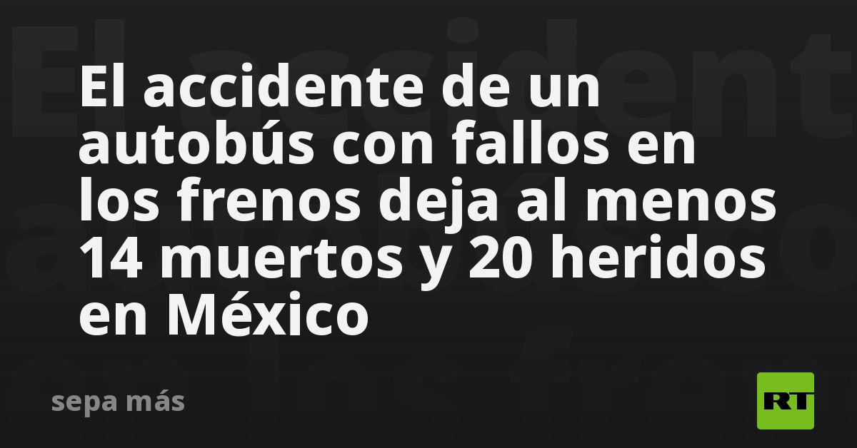 El accidente de un autobús con fallos en los frenos deja al menos 14 ...