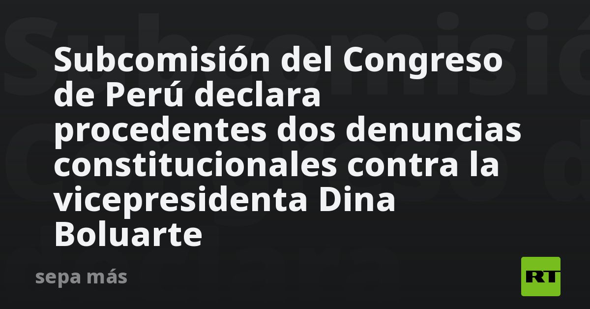 Subcomisión Del Congreso De Perú Declara Procedentes Dos Denuncias