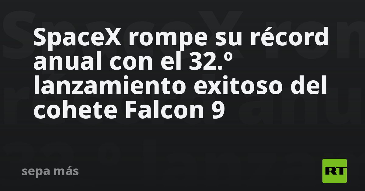 SpaceX rompe su récord anual con el 32.º lanzamiento exitoso del cohete ...
