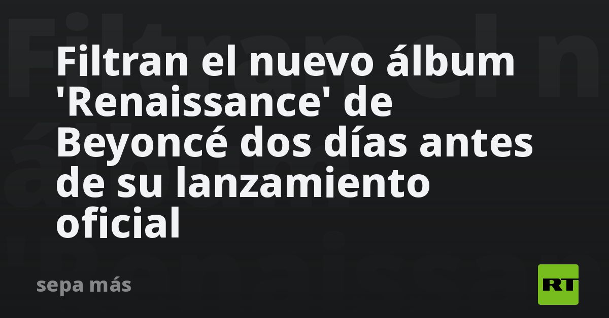 Filtran el nuevo álbum 'Renaissance' de Beyoncé dos días antes de su ...