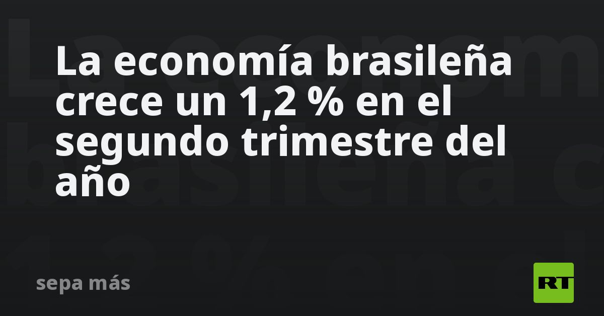 La economía brasileña crece un 1,2 % en el segundo trimestre del año - RT