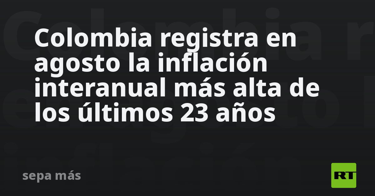 Colombia registra en agosto la inflación interanual más alta de los últimos 23 años RT