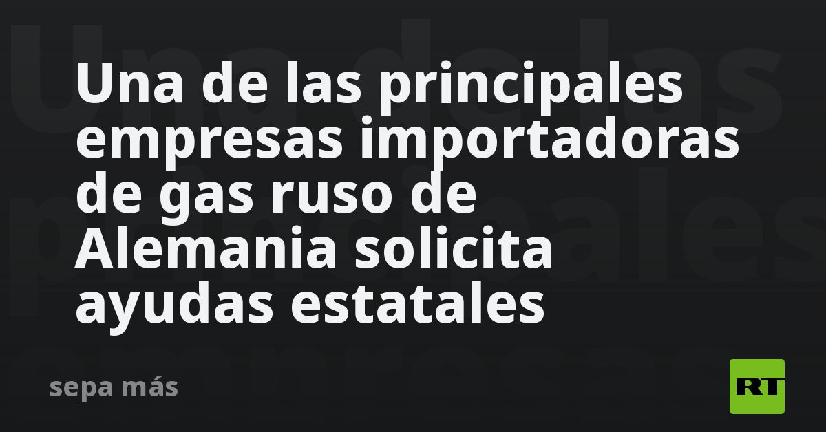 Una de las principales empresas importadoras de gas ruso de Alemania ...