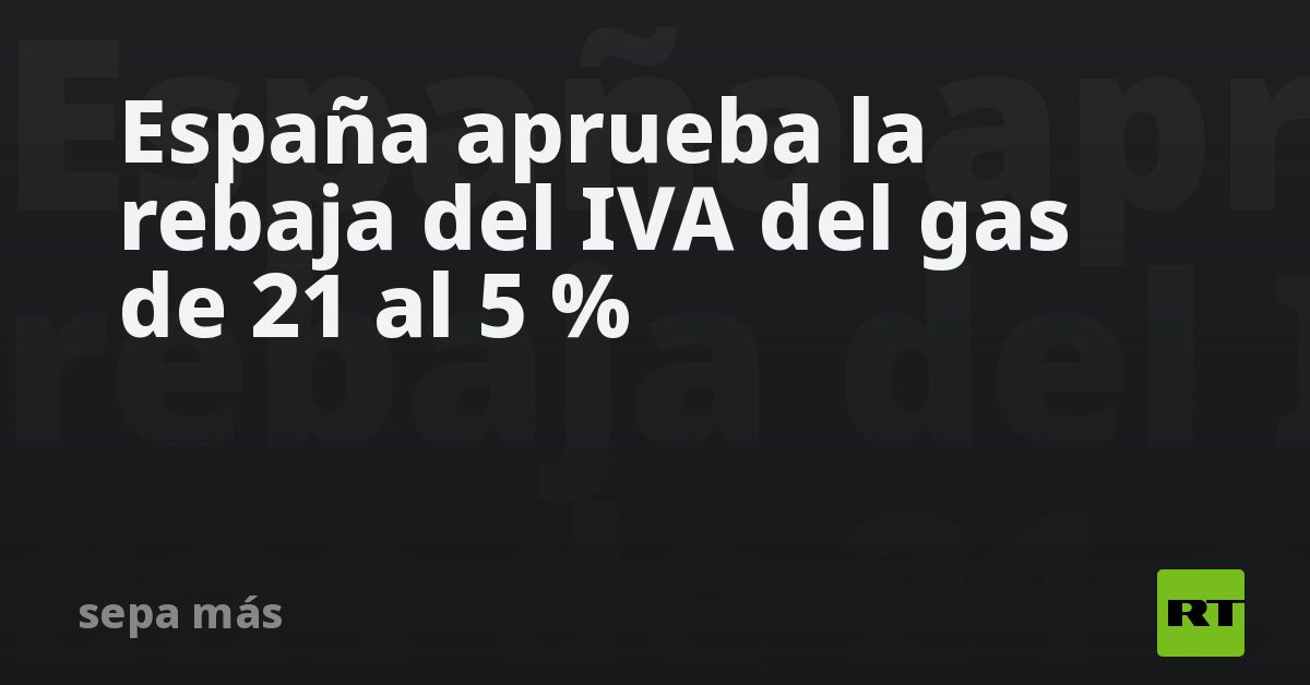 España aprueba la rebaja del IVA del gas de 21 al 5 % - RT