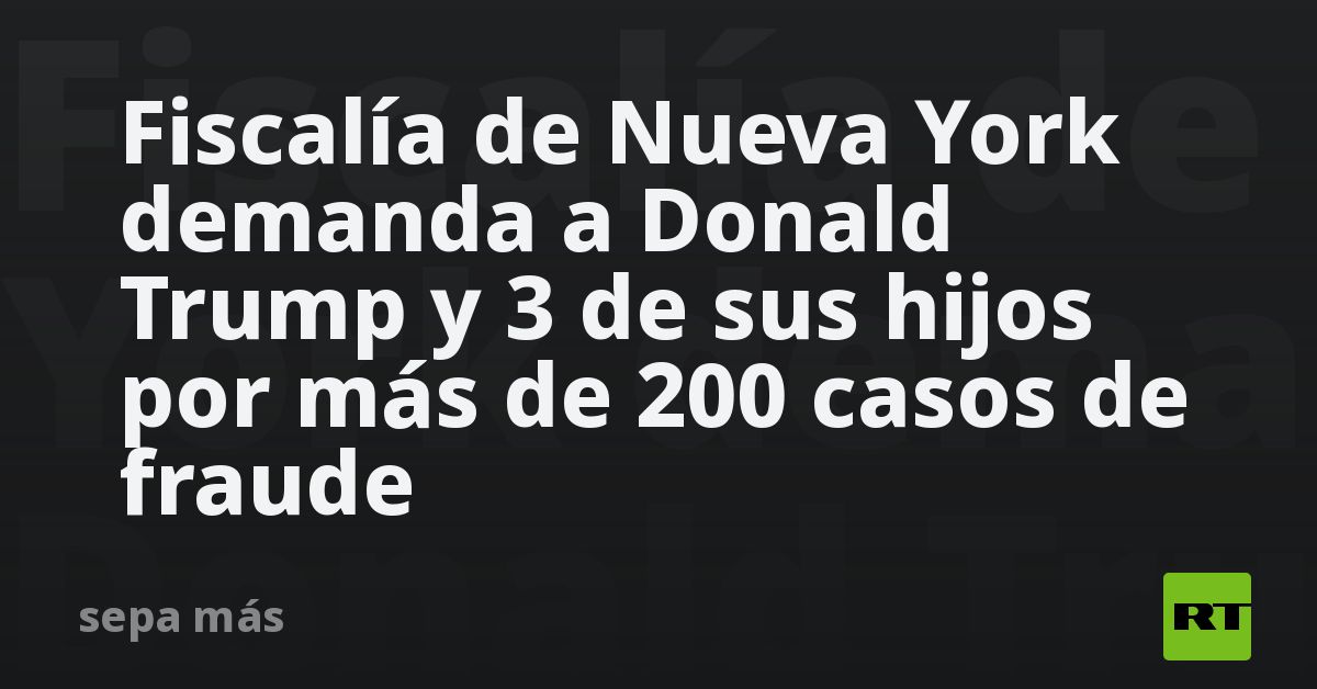 Fiscalía de Nueva York demanda a Donald Trump y 3 de sus hijos por más ...